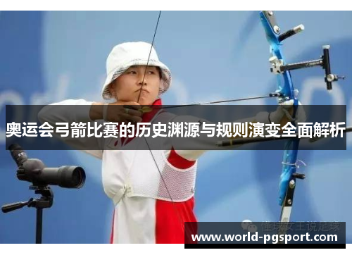 奥运会弓箭比赛的历史渊源与规则演变全面解析 奥运会弓箭比赛的历史渊源与规则演变全面解析