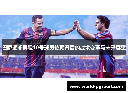 巴萨逐渐摆脱10号球员依赖背后的战术变革与未来展望