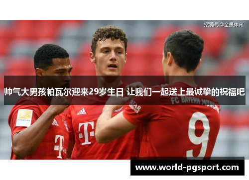 帅气大男孩帕瓦尔迎来29岁生日 让我们一起送上最诚挚的祝福吧