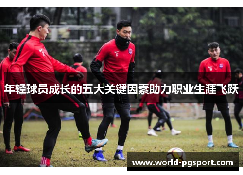 年轻球员成长的五大关键因素助力职业生涯飞跃