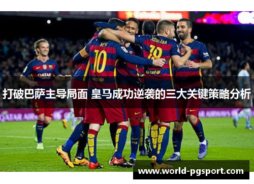 打破巴萨主导局面 皇马成功逆袭的三大关键策略分析