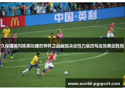 久保建英对阵莱比锡世界杯之战展现决定性力量改写走势奠定胜局