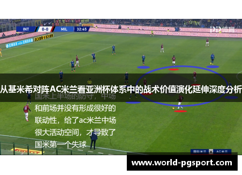 从基米希对阵AC米兰看亚洲杯体系中的战术价值演化延伸深度分析