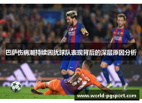巴萨伤病潮持续困扰球队表现背后的深层原因分析 巴萨伤病潮持续困扰球队表现背后的深层原因分析