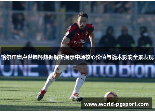 恰尔汗奥卢世俱杯数据解析揭示中场核心价值与战术影响全景表现 恰尔汗奥卢世俱杯数据解析揭示中场核心价值与战术影响全景表现