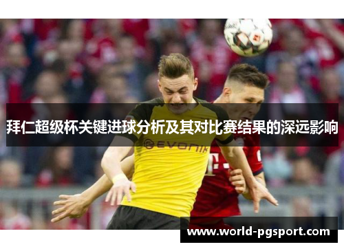 拜仁超级杯关键进球分析及其对比赛结果的深远影响