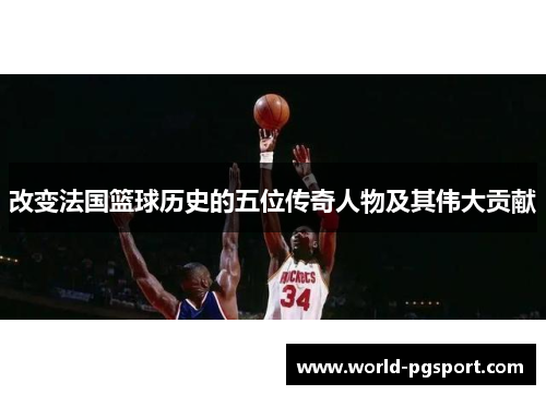 改变法国篮球历史的五位传奇人物及其伟大贡献