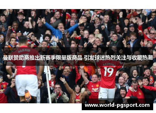 曼联赞助商推出新赛季限量版商品 引发球迷热烈关注与收藏热潮