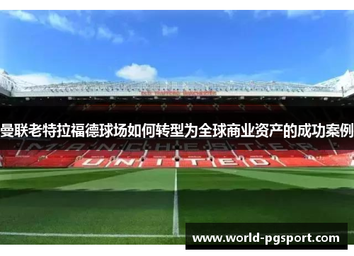 曼联老特拉福德球场如何转型为全球商业资产的成功案例