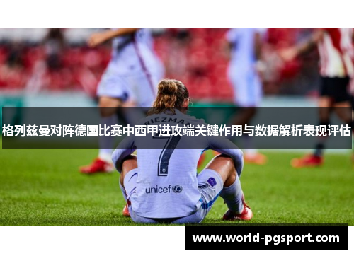 格列兹曼对阵德国比赛中西甲进攻端关键作用与数据解析表现评估