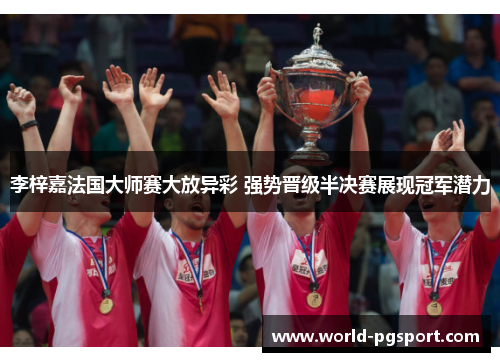 李梓嘉法国大师赛大放异彩 强势晋级半决赛展现冠军潜力