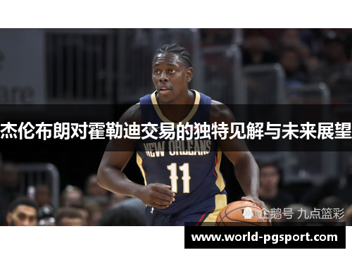 杰伦布朗对霍勒迪交易的独特见解与未来展望 杰伦布朗对霍勒迪交易的独特见解与未来展望