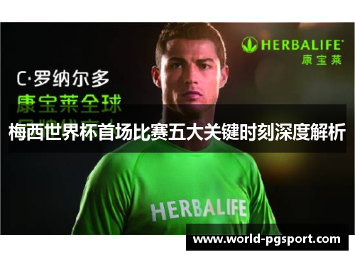 梅西世界杯首场比赛五大关键时刻深度解析