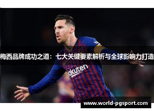 梅西品牌成功之道:七大关键要素解析与全球影响力打造 梅西品牌成功之道:七大关键要素解析与全球影响力打造