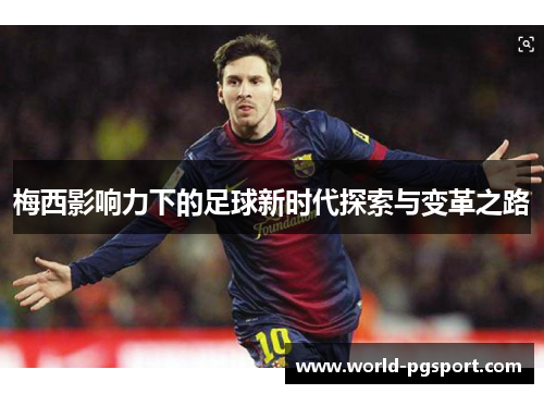 梅西影响力下的足球新时代探索与变革之路 梅西影响力下的足球新时代探索与变革之路