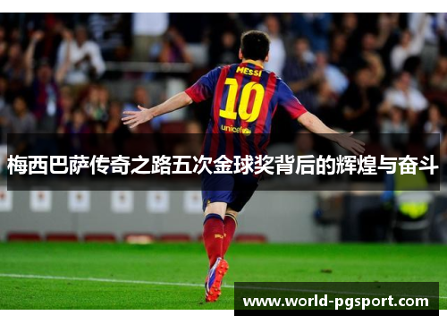 梅西巴萨传奇之路五次金球奖背后的辉煌与奋斗 梅西巴萨传奇之路五次金球奖背后的辉煌与奋斗