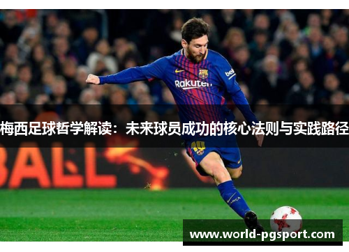 梅西足球哲学解读：未来球员成功的核心法则与实践路径