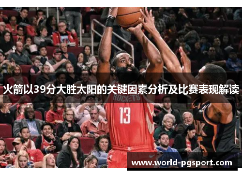 火箭以39分大胜太阳的关键因素分析及比赛表现解读