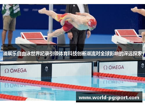 潘展乐自由泳世界纪录引领体育科技创新潮流对全球影响的深远探索 潘展乐自由泳世界纪录引领体育科技创新潮流对全球影响的深远探索