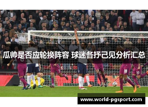 瓜帅是否应轮换阵容 球迷各抒己见分析汇总