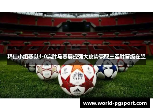拜仁小组赛以4-0完胜马赛展现强大攻势豪取三连胜晋级在望